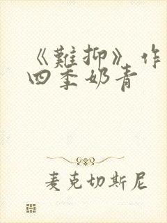 《难抑》作者:四季奶青