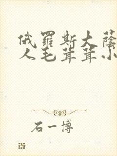 俄罗斯大荫蒂女人毛茸茸小说