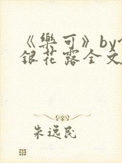 《乐可》by金银花露全文免费阅读