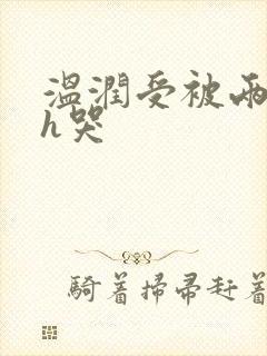 温润受被两个攻h哭
