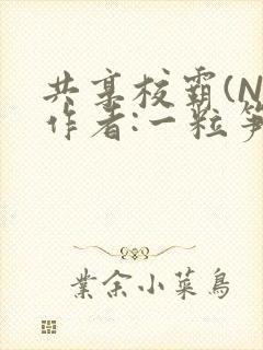 共享校霸(N)作者:一粒笋免费阅读