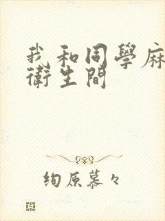 我和同学麻麻在卫生间
