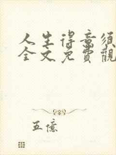 人生得意须纵欢全文免费观看