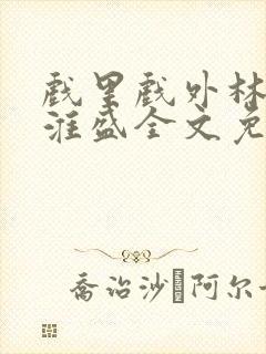 戏里戏外林栀季淮盛全文免费阅读笔趣阁