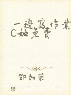 一边写作业一边C她免费