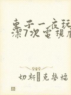东子一夜玩弄白洁7次电视剧