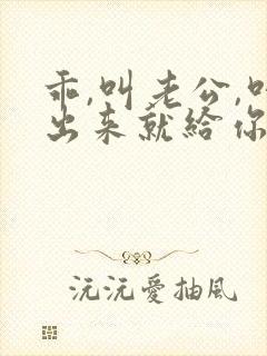 乖,叫老公,叫出来就给你