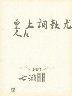 皇上调教尤物美人h