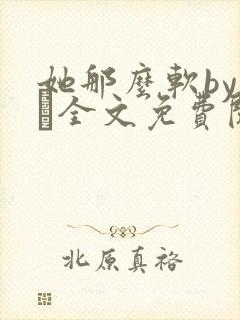 她那么软by今婳全文免费阅读
