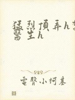 猛烈顶弄h禁欲医生h
