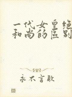 一代女皇绝版与和尚的区别