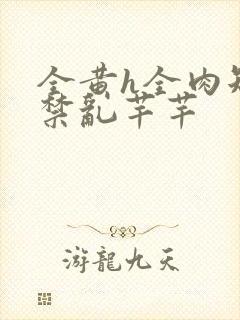 全黄h全肉短篇禁乱芊芊