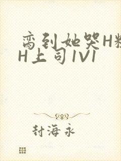 脔到她哭H粗话H上司1V1