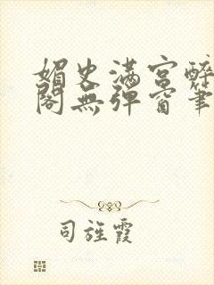 媚史满宫醉笔趣阁无弹窗笔