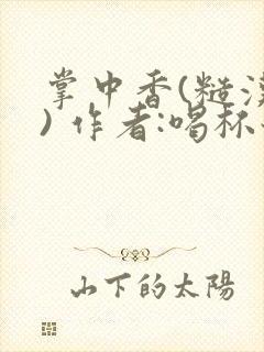 掌中香(糙汉 ) 作者:喝杯奶茶