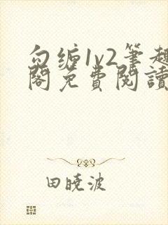 勾缠1v2笔趣阁免费阅读全文