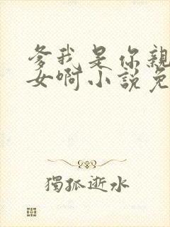 爹我是你亲生闺女啊小说免费阅读