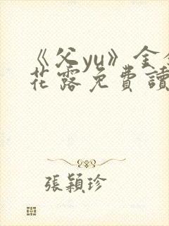 《父yu》金银花露免费读书