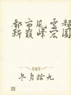 都市风云超前更新巅峰宏图笔趣阁