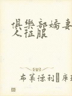 俱乐部娇妻被黑人征服