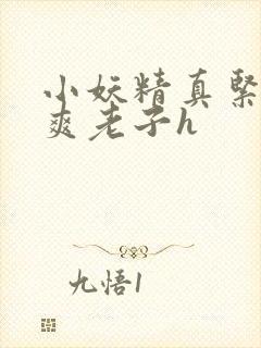 小妖精真紧h嘶爽老子h