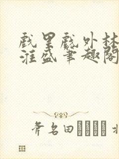 戏里戏外林栀季淮盛笔趣阁封面