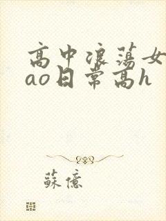 高中浪荡女挨cao日常高h