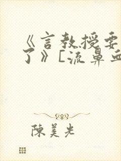 《言教授要撞坏了》[流鼻血]