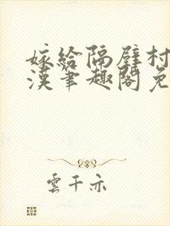 嫁给隔壁村的糙汉笔趣阁免费阅读
