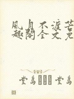 风月不渡芒厘笔趣阁全文免费阅读