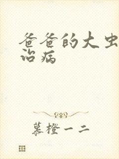 爸爸的大虫给你治病
