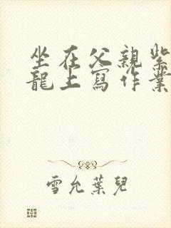 坐在父亲紫色大龙上写作业