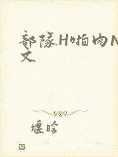部队H啪肉NP文