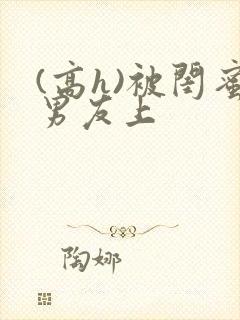 (高h)被闺蜜男友上封面