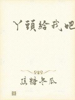 丫头给我吧