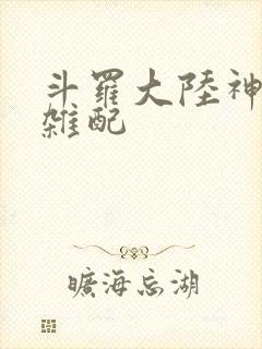 斗罗大陆神界大杂配