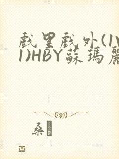 戏里戏外(1V1)HBY苏玛丽全文免费阅读