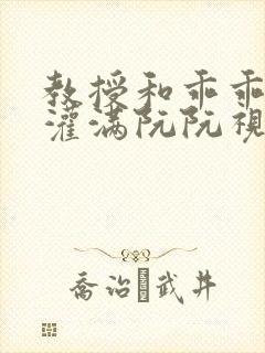 教授和乖乖女H灌满阮阮视频