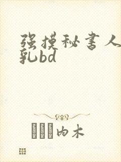 强摸秘书人妻大乳bd