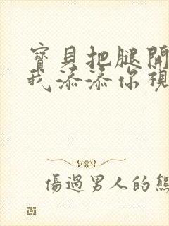 宝贝把腿开大让我添添你视频