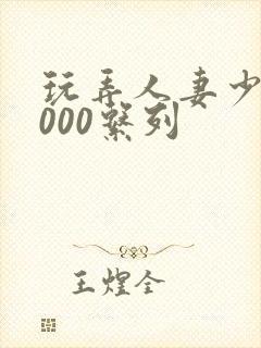 玩弄人妻少妇1000系列封面