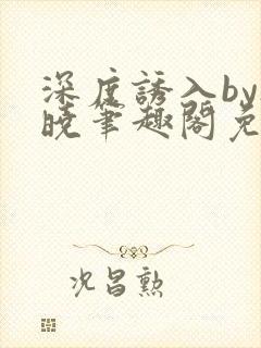 深度诱入by欲晓笔趣阁免费阅读小说