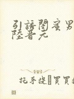 引诱闺蜜男友h陆晋元