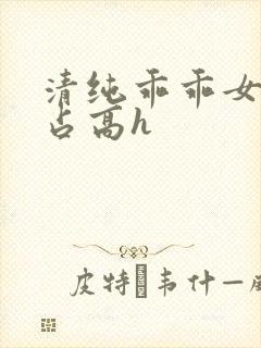 清纯乖乖女被强占高h