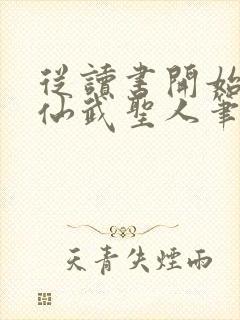 从读书开始肝成仙武圣人笔趣阁