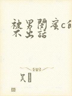 被男闺蜜c的说不出话