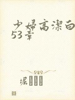 少妇高洁白义第53章