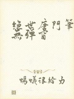 绝世唐门笔趣阁无弹窗