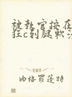 被教官按在寝室狂c到腿软漫画