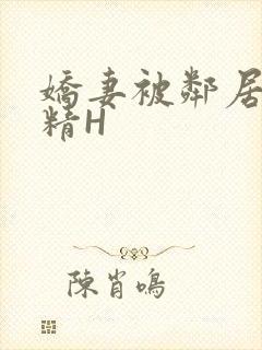 娇妻被邻居灌满精H